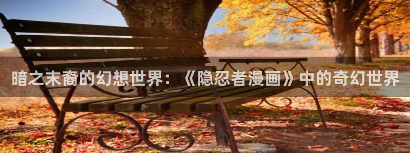 汗汗漫画在线观看入口：暗之末裔的幻想世界：《隐忍者漫画》中的奇幻世界