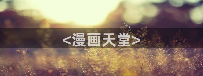 羞羞漫画www汗汗漫画www：<漫画天堂>