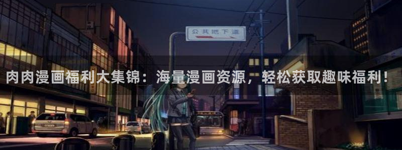 私密教学汗汗漫画：肉肉漫画福利大集锦：海量漫画资源，轻松获取趣味福利！