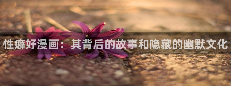 汗汗漫画免费无删减：性癖好漫画：其背后的故事和隐藏的幽默文化