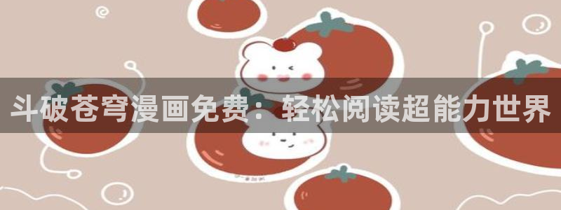 汗汗漫画网站首页：斗破苍穹漫画免费：轻松阅读超能力世界