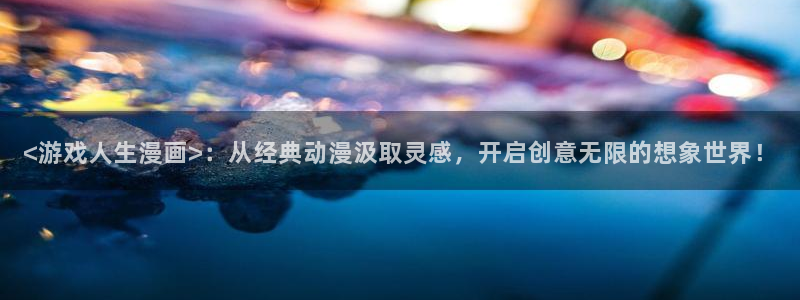 歪歪汗汗漫画ssss：<游戏人生漫画>：从经典动漫汲取灵感，开启创意无限的想象世界！