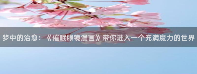 汗汗漫画羞羞：梦中的治愈：《催眠眼镜漫画》带你进入一个充满魔力的世界
